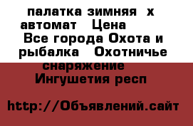 палатка зимняя 2х2 автомат › Цена ­ 750 - Все города Охота и рыбалка » Охотничье снаряжение   . Ингушетия респ.